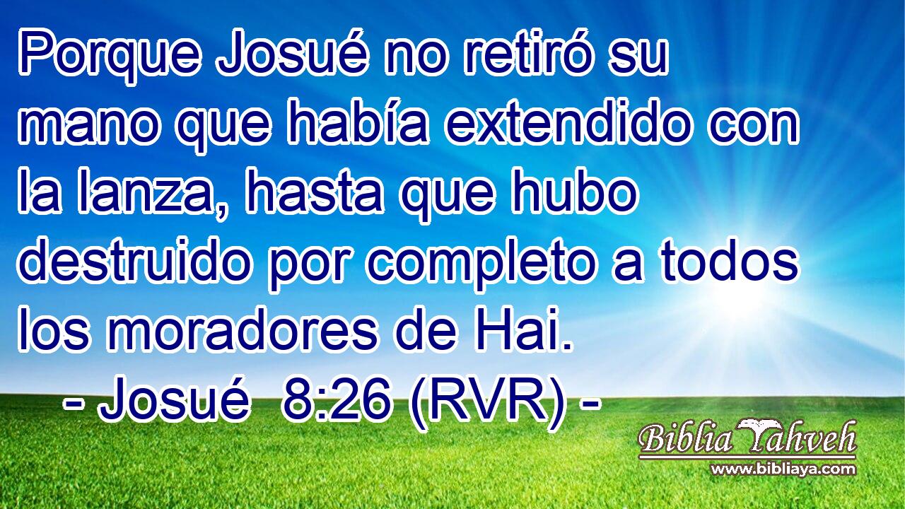 Porque Josué no retiró su mano que había extendido con la lanza, hasta que hubo destruido por completo a todos los moradores de Hai.
