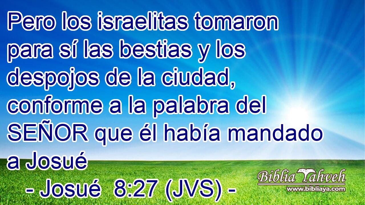 Pero los israelitas tomaron para sí las bestias y los despojos de la ciudad, conforme a la palabra del SEÑOR que él había mandado a Josué