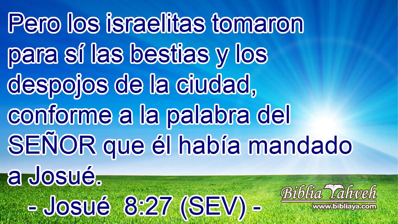 Pero los israelitas tomaron para sí las bestias y los despojos de la ciudad, conforme a la palabra del SEÑOR que él había mandado a Josué.