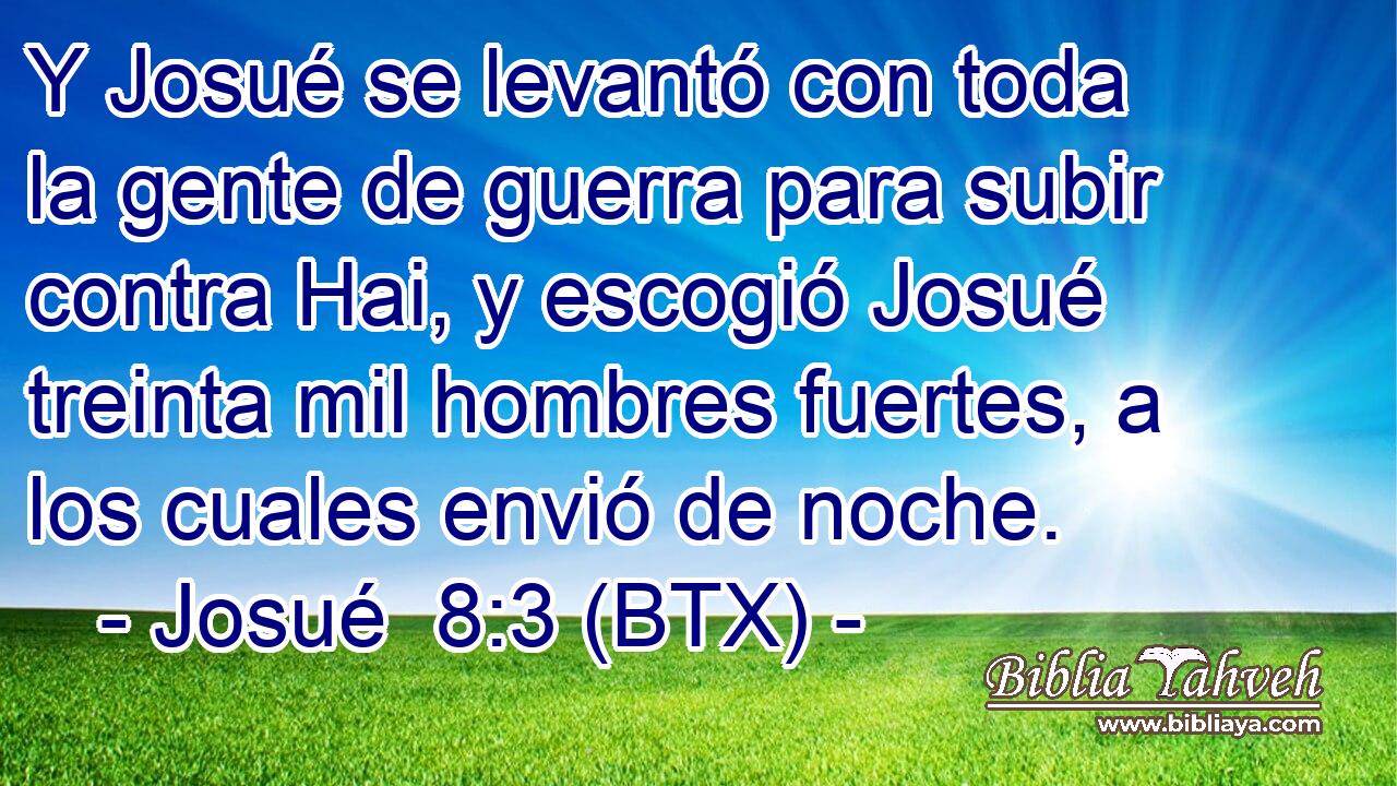 Y Josué se levantó con toda la gente de guerra para subir contra Hai, y escogió Josué treinta mil hombres fuertes, a los cuales envió de noche.
