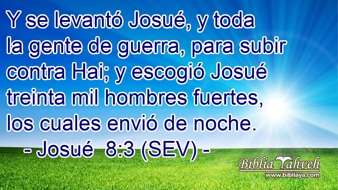 Y se levantó Josué, y toda la gente de guerra, para subir contra Hai; y escogió Josué treinta mil hombres fuertes, los cuales envió de noche.