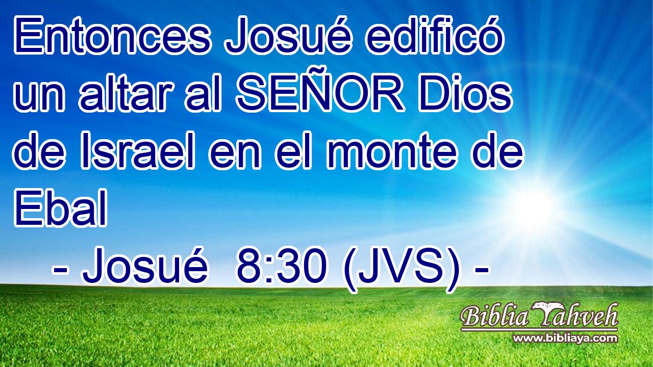 Entonces Josué edificó un altar al SEÑOR Dios de Israel en el monte de Ebal