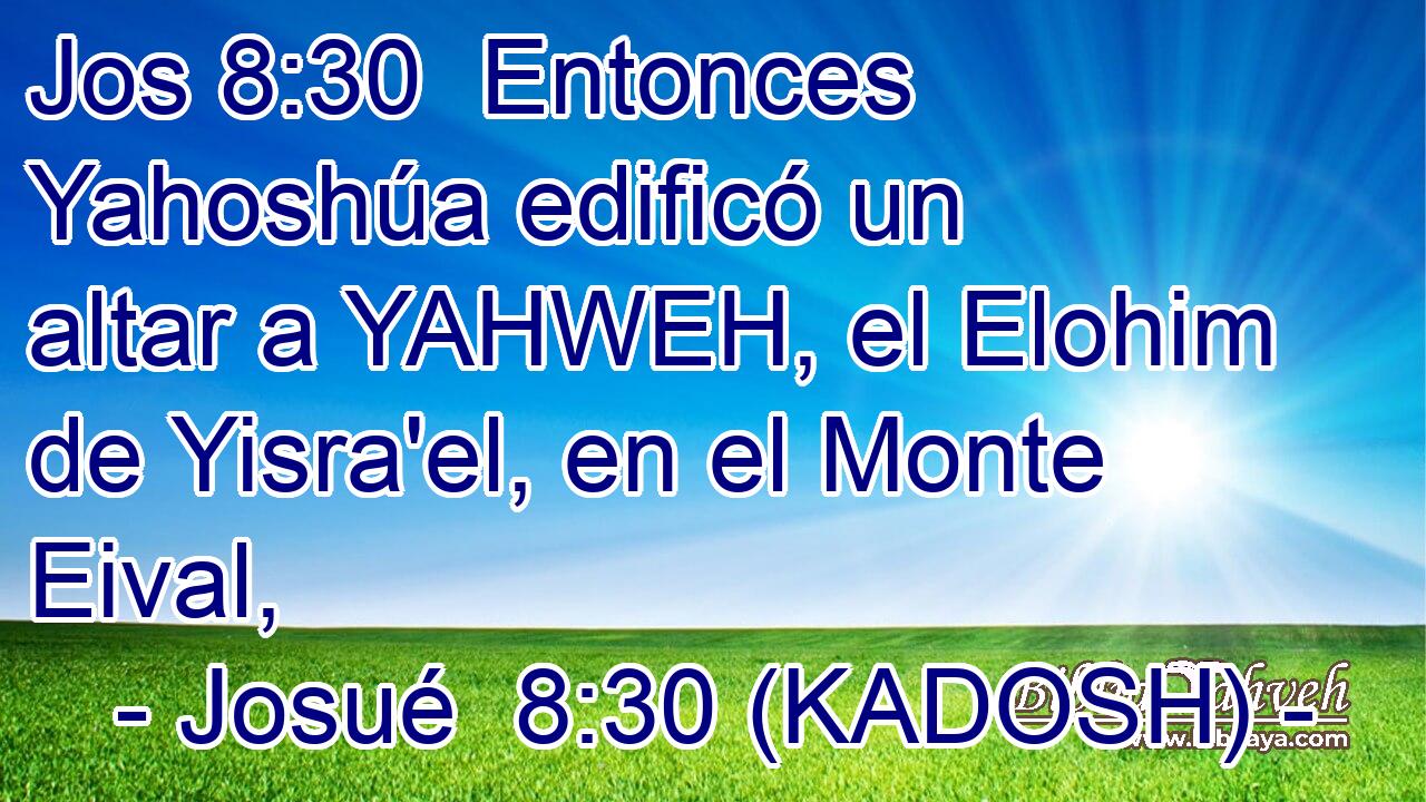  Entonces Yahoshúa edificó un altar a YAHWEH, el Elohim de Yisra'el, en el Monte Eival, 