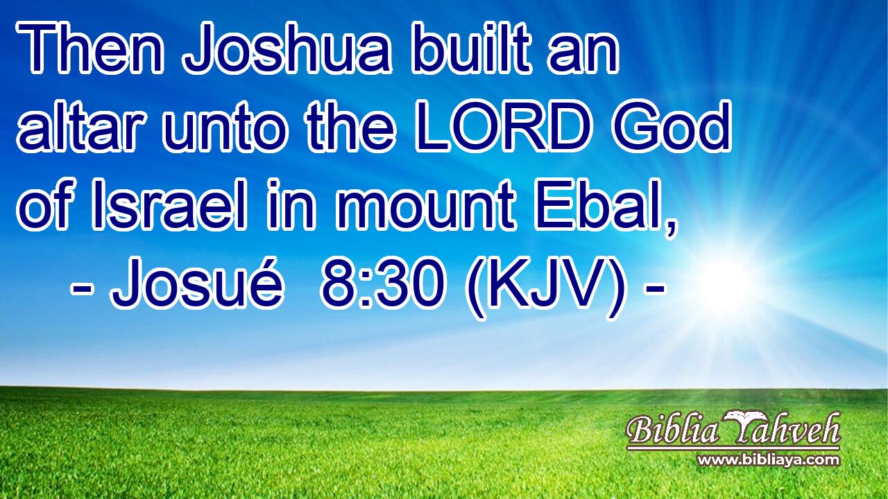 Then Joshua built an altar unto the LORD God of Israel in mount Ebal,