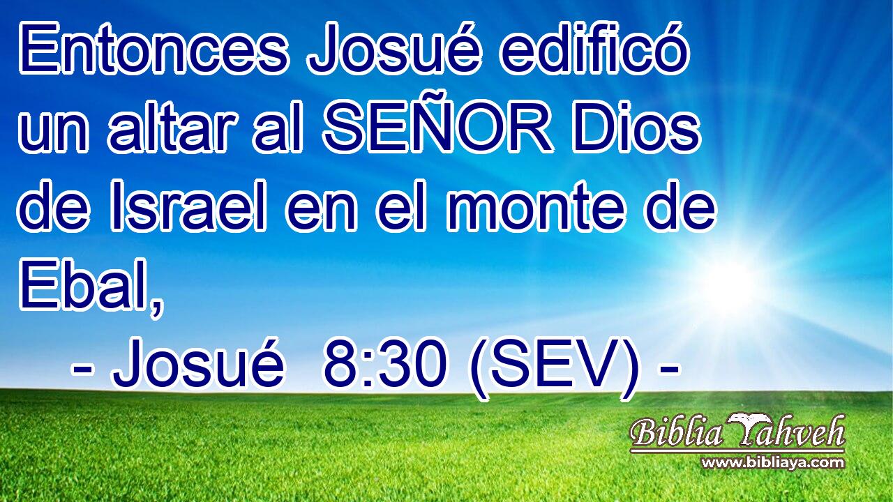 Entonces Josué edificó un altar al SEÑOR Dios de Israel en el monte de Ebal,