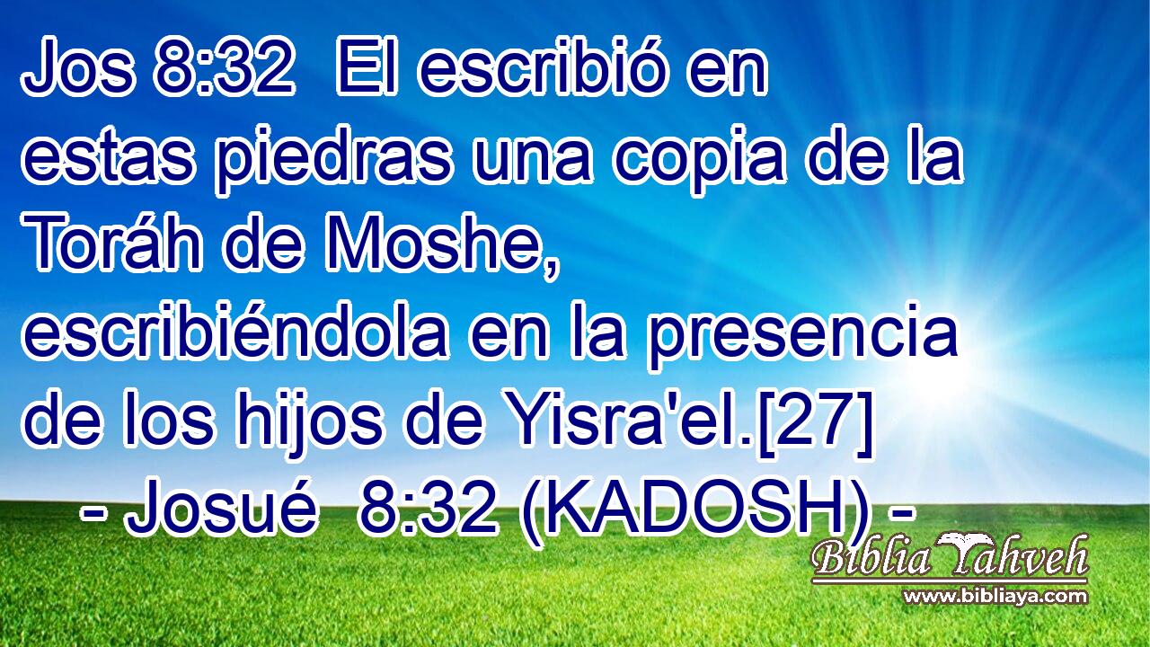  El escribió en estas piedras una copia de la Toráh de Moshe, escribiéndola en la presencia de los hijos de Yisra'el.[27] 