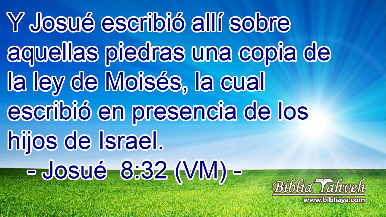  Y Josué escribió allí sobre aquellas piedras una copia de la ley de Moisés, la cual escribió en presencia de los hijos de Israel. 