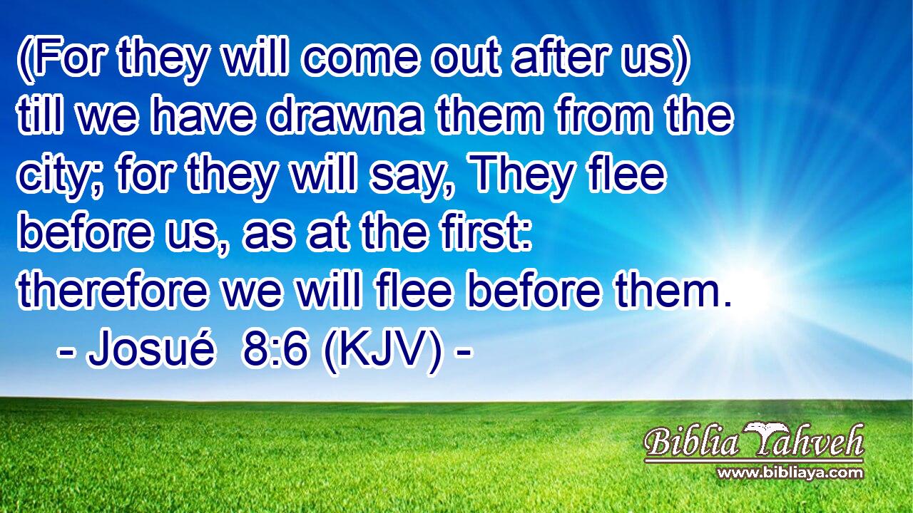 (For they will come out after us) till we have drawna them from the city; for they will say, They flee before us, as at the first: therefore we will flee before them.