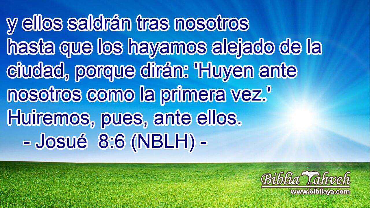  y ellos saldrán tras nosotros hasta que los hayamos alejado de la ciudad, porque dirán: 'Huyen ante nosotros como la primera vez.' Huiremos, pues, ante ellos. 