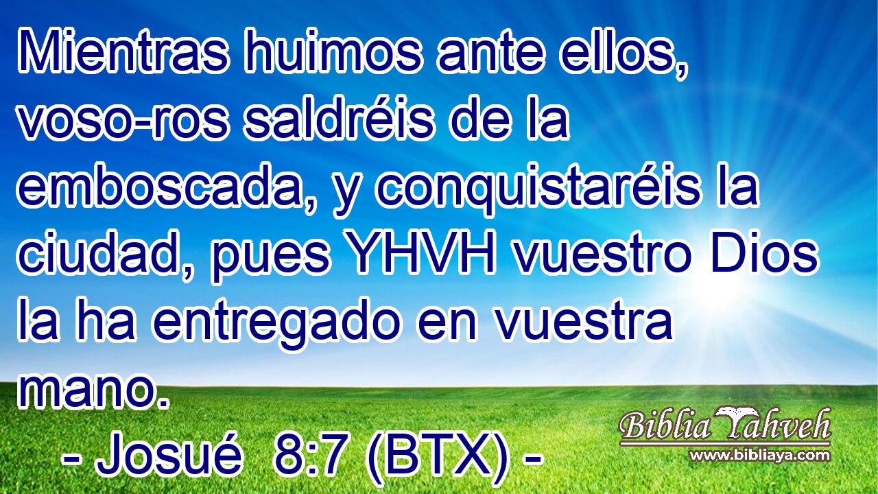 Mientras huimos ante ellos, voso-ros saldréis de la emboscada, y conquistaréis la ciudad, pues YHVH vuestro Dios la ha entregado en vuestra mano.