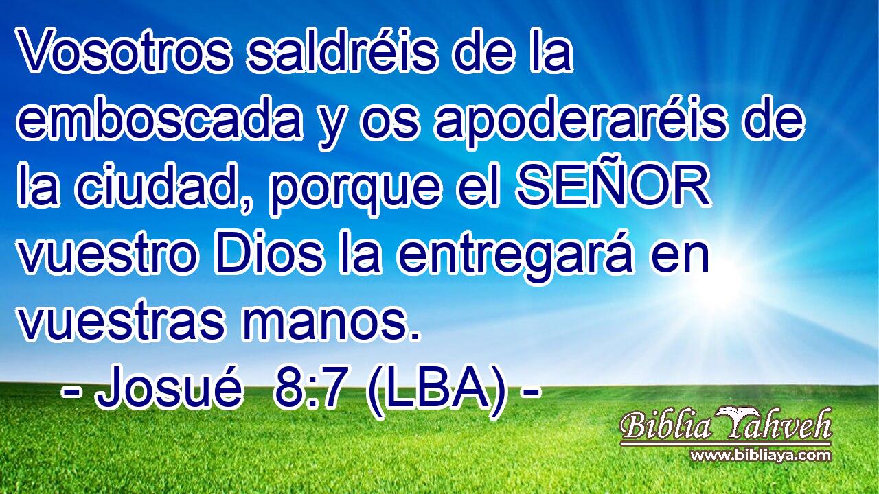 Vosotros saldréis de la emboscada y os apoderaréis de la ciudad, porque el SEÑOR vuestro Dios la entregará en vuestras manos.