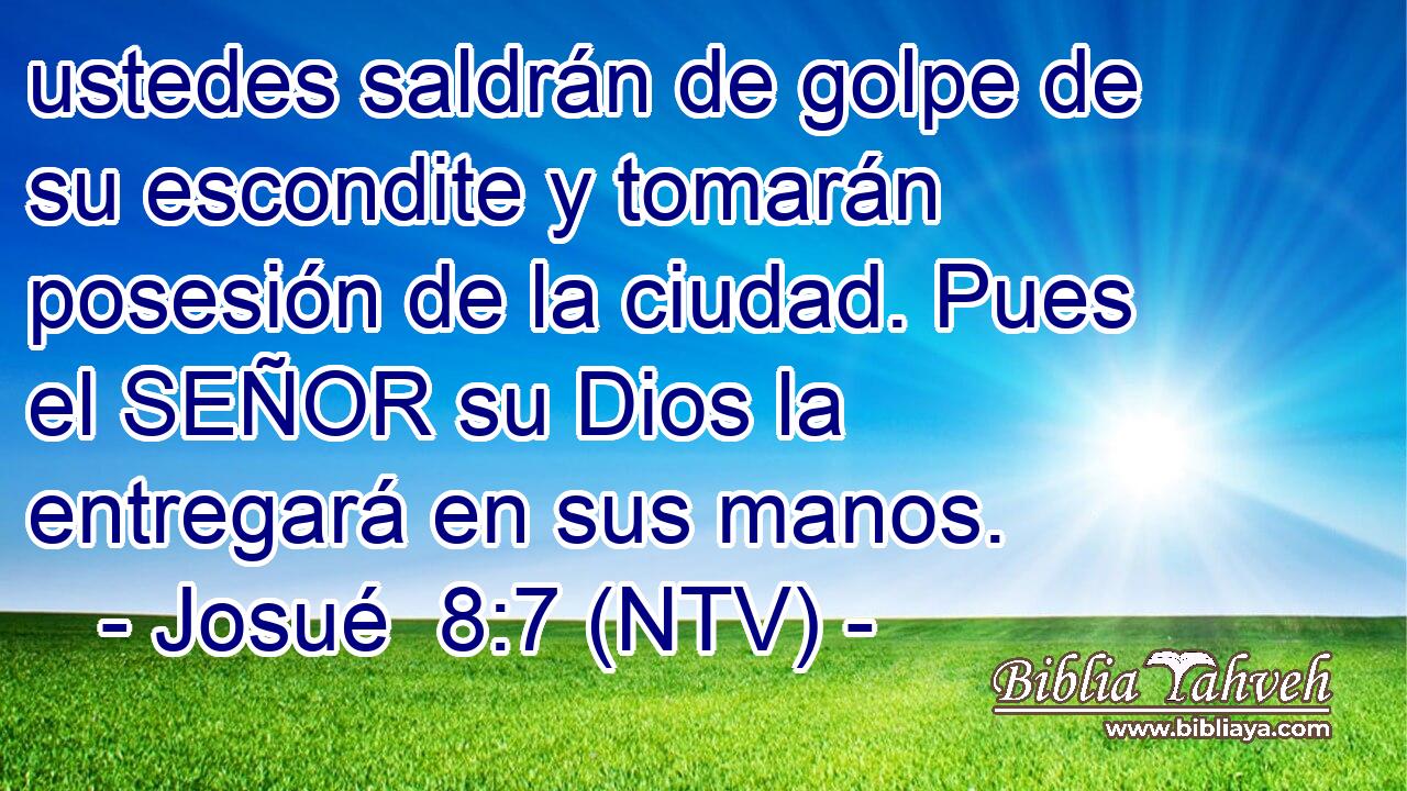 ustedes saldrán de golpe de su escondite y tomarán posesión de la ciudad. Pues el SEÑOR su Dios la entregará en sus manos.