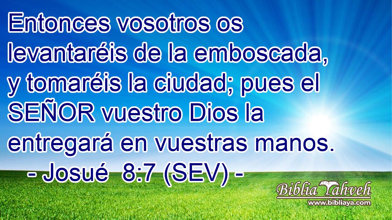 Entonces vosotros os levantaréis de la emboscada, y tomaréis la ciudad; pues el SEÑOR vuestro Dios la entregará en vuestras manos.