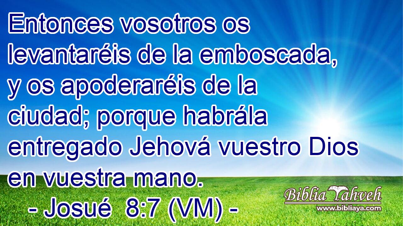  Entonces vosotros os levantaréis de la emboscada, y os apoderaréis de la ciudad; porque habrála entregado Jehová vuestro Dios en vuestra mano. 