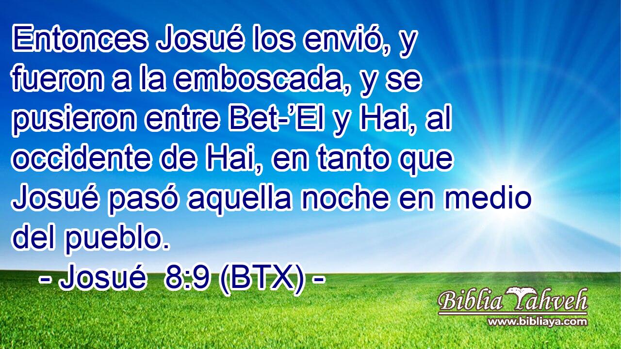 Entonces Josué los envió, y fueron a la emboscada, y se pusieron entre Bet-’El y Hai, al occidente de Hai, en tanto que Josué pasó aquella noche en medio del pueblo.