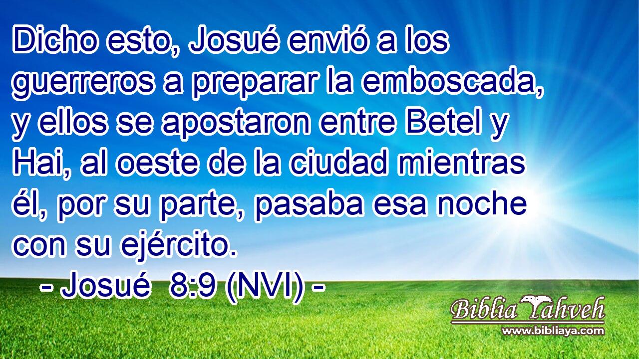 Dicho esto, Josué envió a los guerreros a preparar la emboscada, y ellos se apostaron entre Betel y Hai, al oeste de la ciudad mientras él, por su parte, pasaba esa noche con su ejército. 
