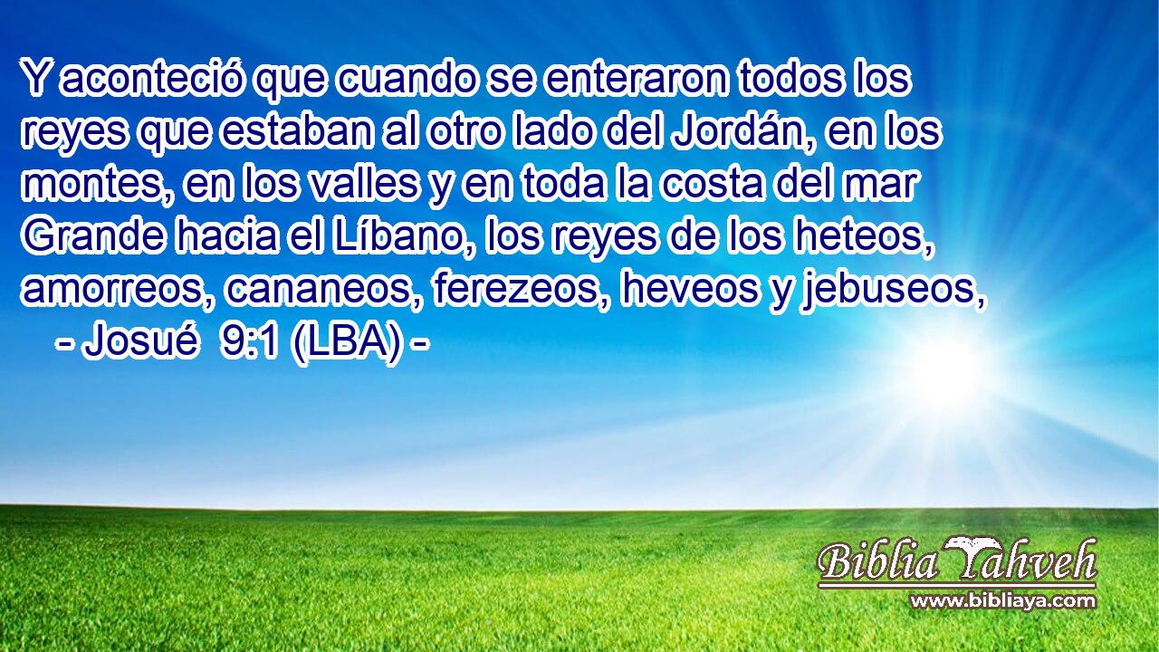 Y aconteció que cuando se enteraron todos los reyes que estaban al otro lado del Jordán, en los montes, en los valles y en toda la costa del mar Grande hacia el Líbano, los reyes de los heteos, amorreos, cananeos, ferezeos, heveos y jebuseos,