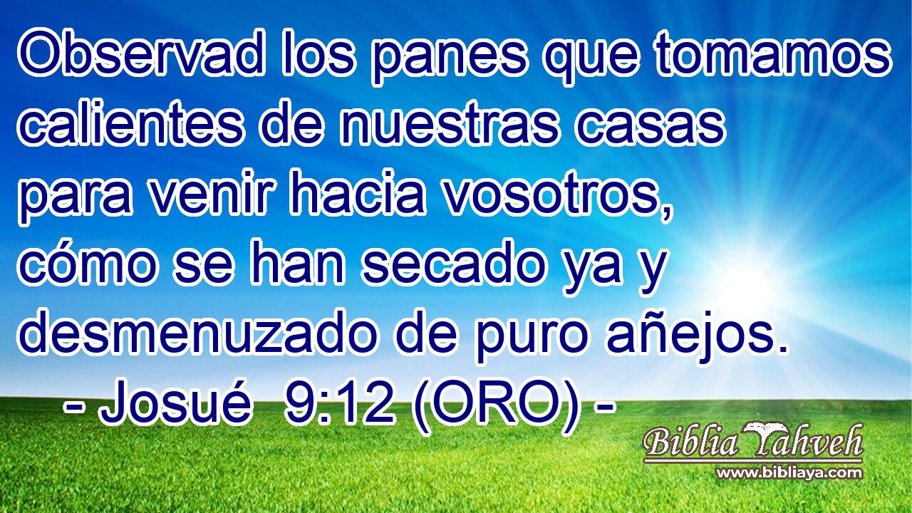  Observad los panes que tomamos calientes de nuestras casas para venir hacia vosotros, cómo se han secado ya y desmenuzado de puro añejos. 
