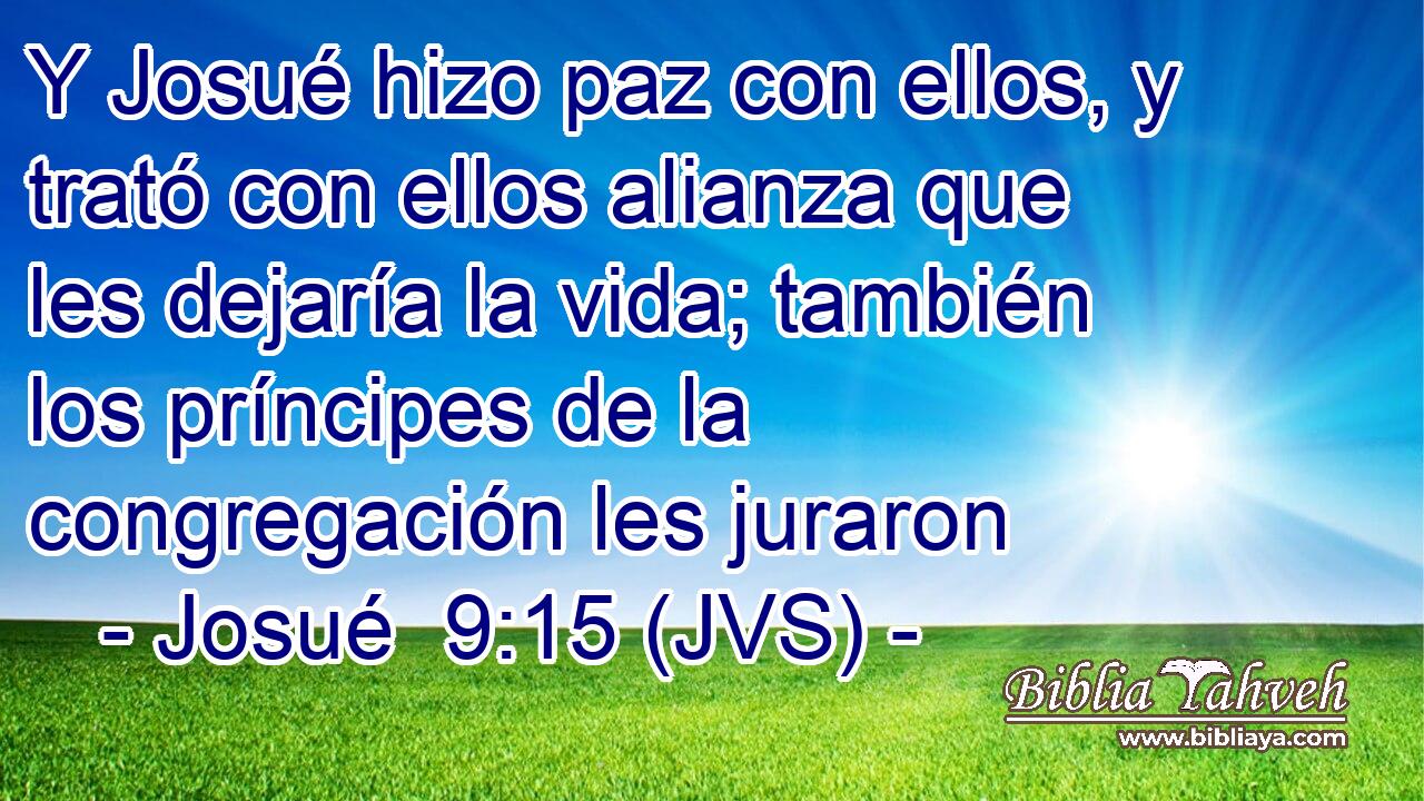 Y Josué hizo paz con ellos, y trató con ellos alianza que les dejaría la vida; también los príncipes de la congregación les juraron