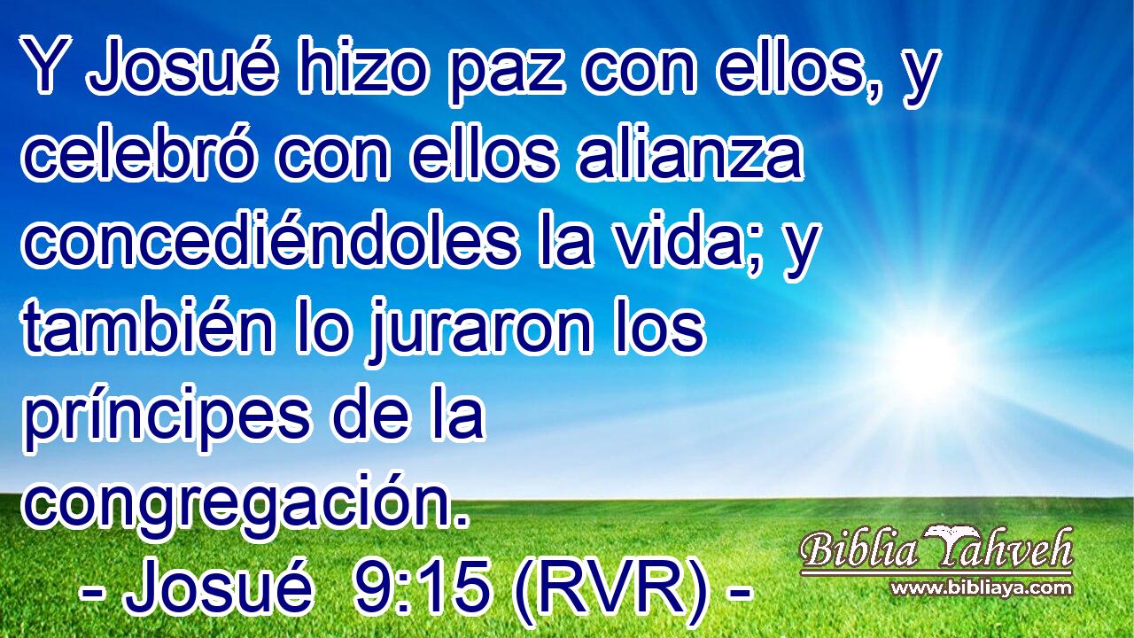 Y Josué hizo paz con ellos, y celebró con ellos alianza concediéndoles la vida; y también lo juraron los príncipes de la congregación.