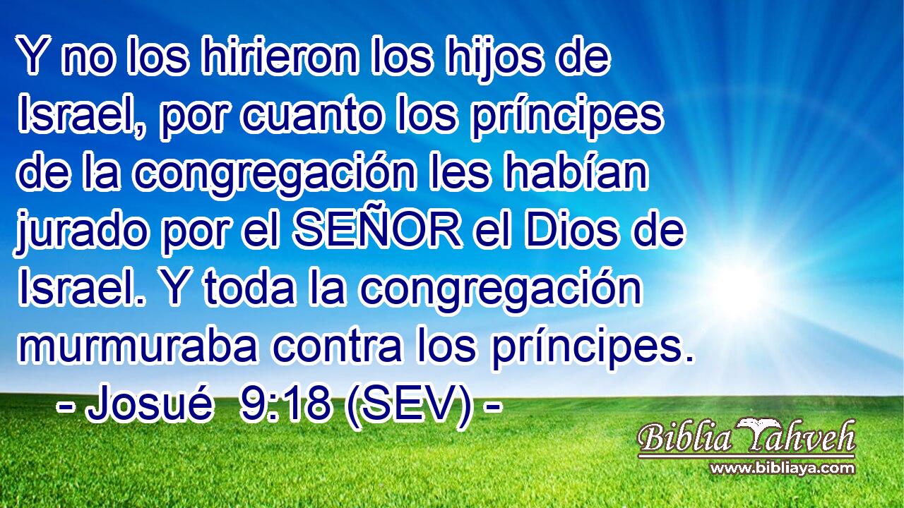 Y no los hirieron los hijos de Israel, por cuanto los príncipes de la congregación les habían jurado por el SEÑOR el Dios de Israel. Y toda la congregación murmuraba contra los príncipes.