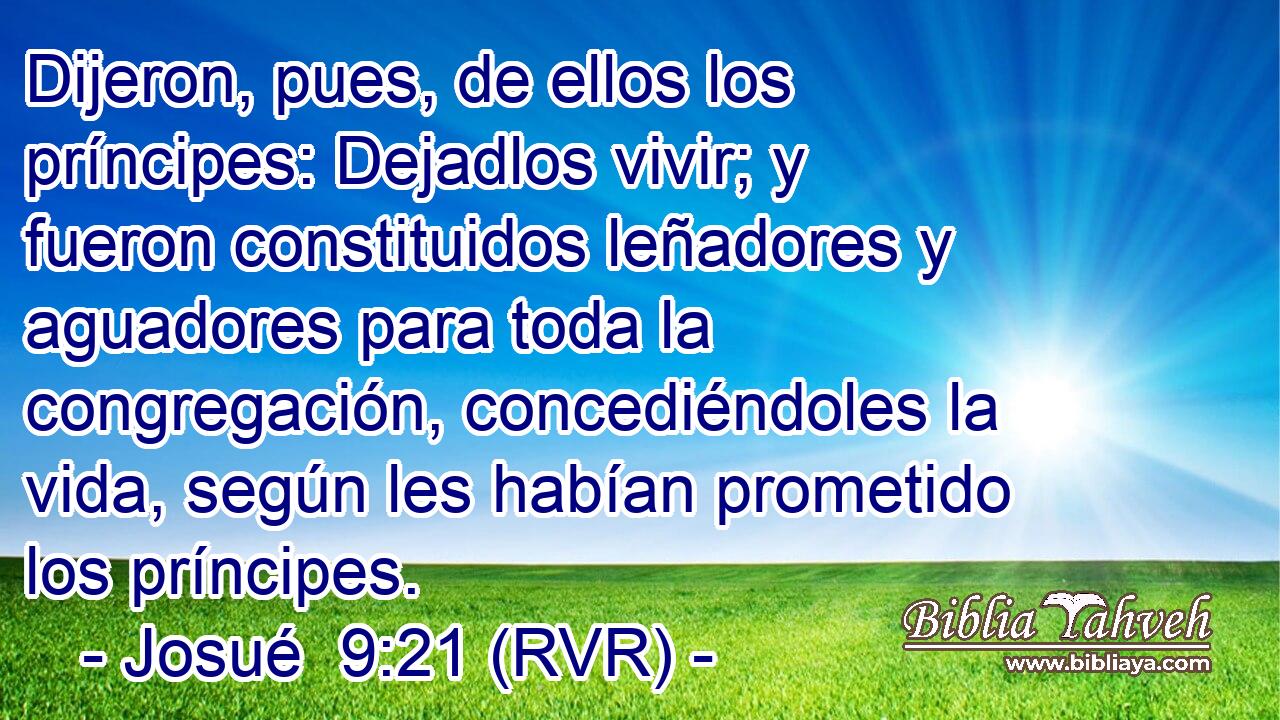 Dijeron, pues, de ellos los príncipes: Dejadlos vivir; y fueron constituidos leñadores y aguadores para toda la congregación, concediéndoles la vida, según les habían prometido los príncipes.
