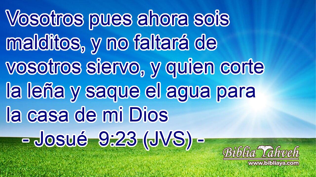 Vosotros pues ahora sois malditos, y no faltará de vosotros siervo, y quien corte la leña y saque el agua para la casa de mi Dios