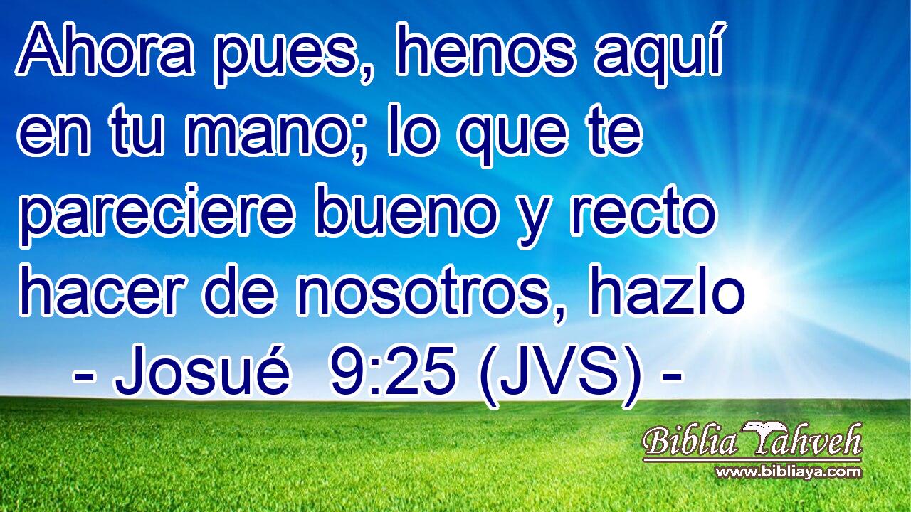 Ahora pues, henos aquí en tu mano; lo que te pareciere bueno y recto hacer de nosotros, hazlo