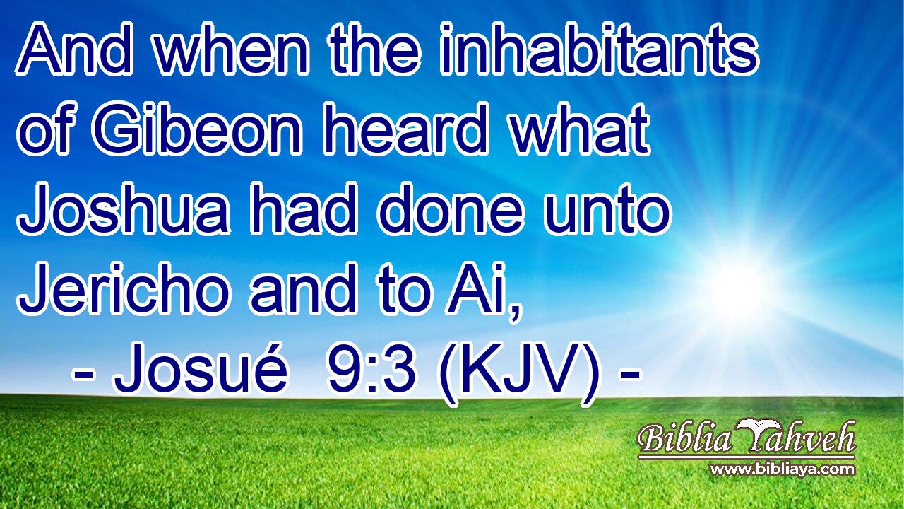 And when the inhabitants of Gibeon heard what Joshua had done unto Jericho and to Ai,
