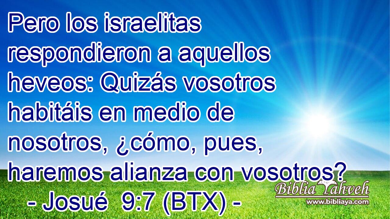 Pero los israelitas respondieron a aquellos heveos: Quizás vosotros habitáis en medio de nosotros, ¿cómo, pues, haremos alianza con vosotros?