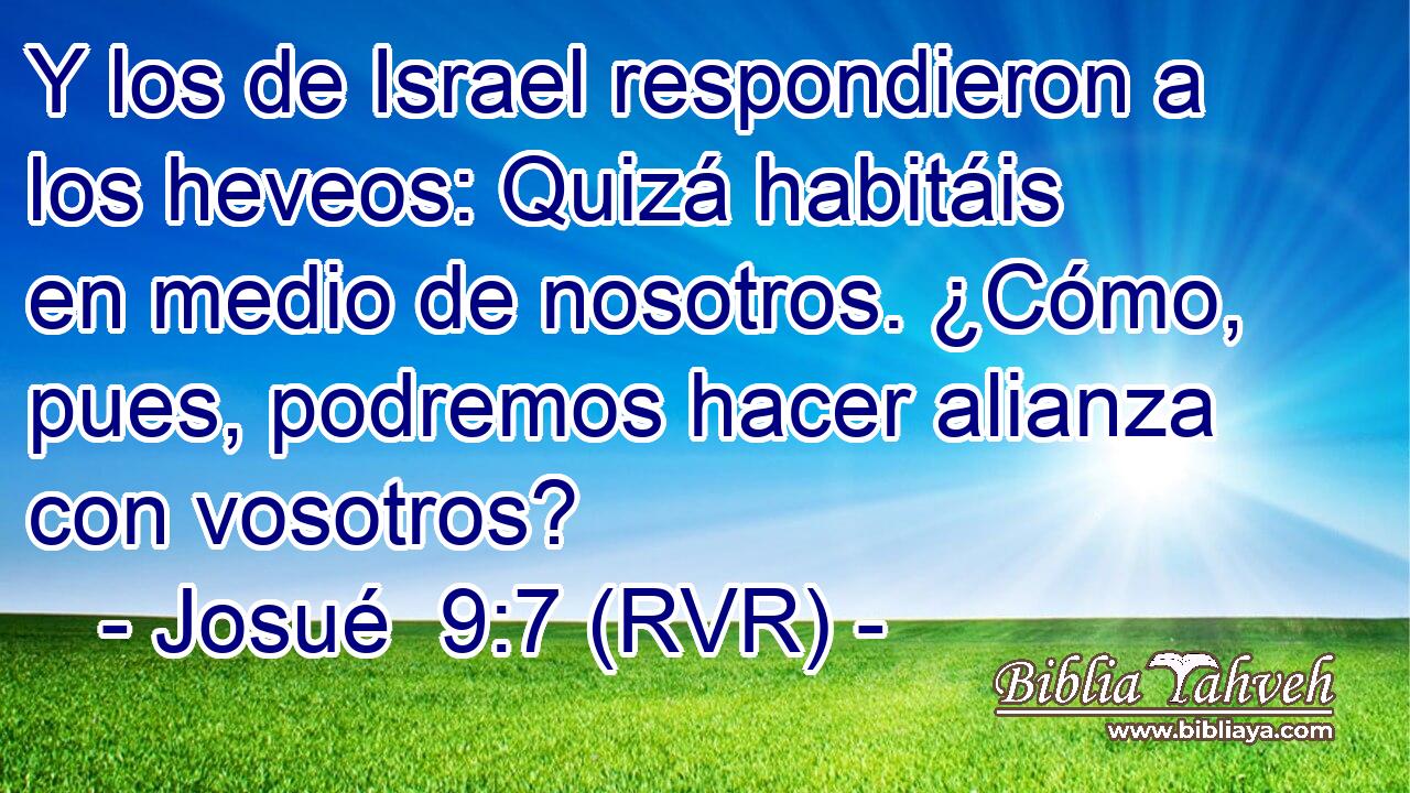 Y los de Israel respondieron a los heveos: Quizá habitáis en medio de nosotros. ¿Cómo, pues, podremos hacer alianza con vosotros?