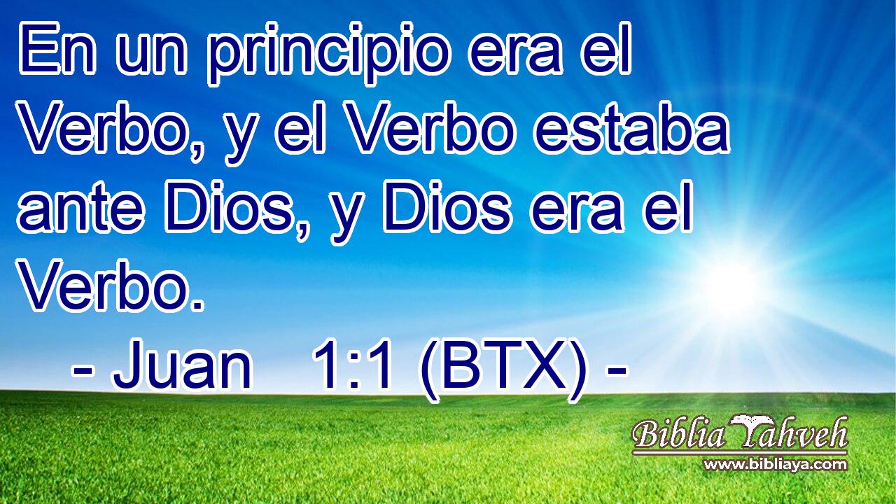 En un principio era el Verbo, y el Verbo estaba ante Dios, y Dios era el Verbo.