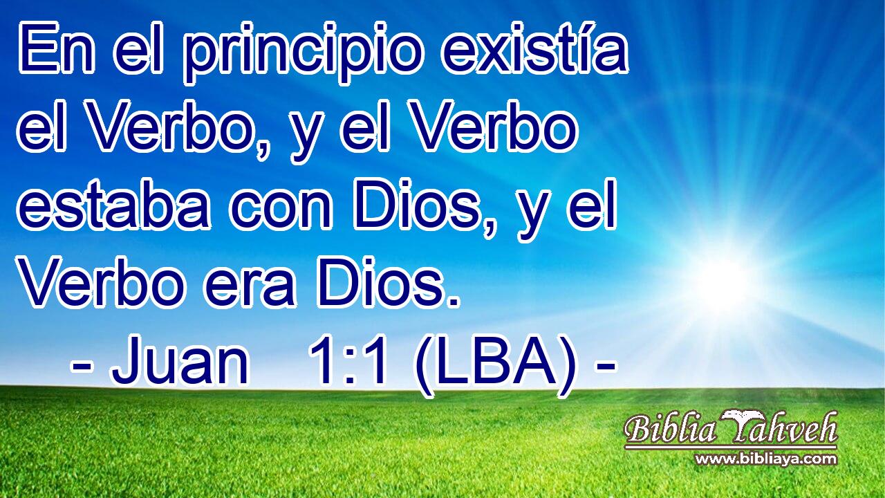 En el principio existía el Verbo, y el Verbo estaba con Dios, y el Verbo era Dios.