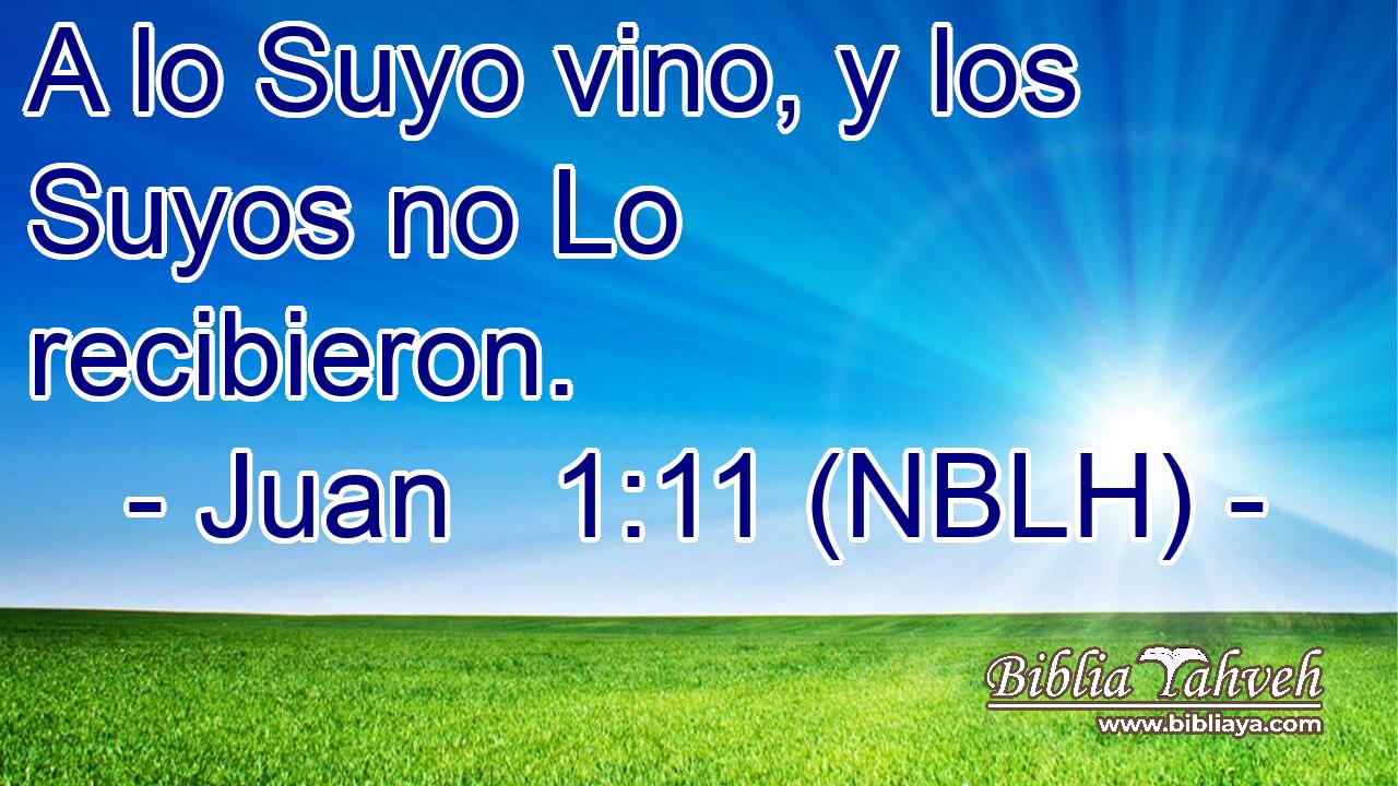  A lo Suyo vino, y los Suyos no Lo recibieron. 