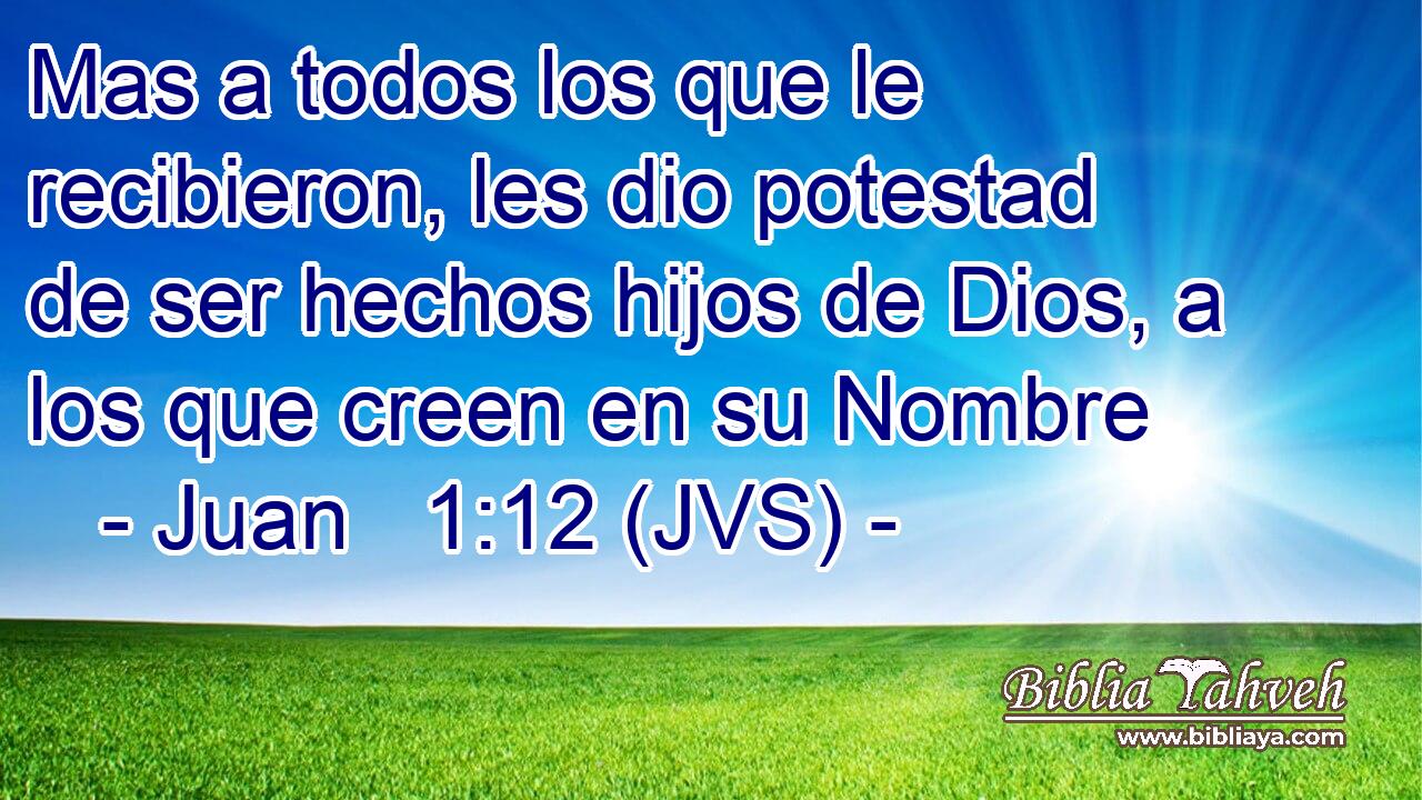 Mas a todos los que le recibieron, les dio potestad de ser hechos hijos de Dios, a los que creen en su Nombre