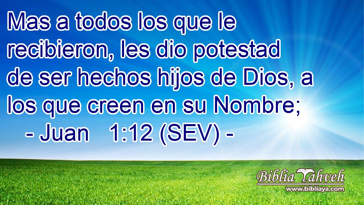 Mas a todos los que le recibieron, les dio potestad de ser hechos hijos de Dios, a los que creen en su Nombre;