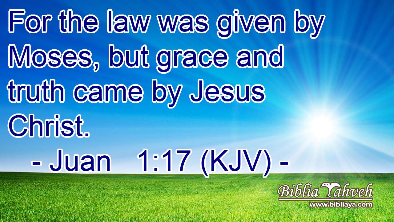 For the law was given by Moses, but grace and truth came by Jesus Christ.
