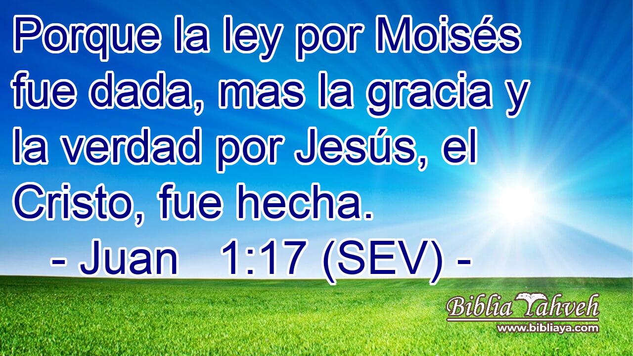 Porque la ley por Moisés fue dada, mas la gracia y la verdad por Jesús, el Cristo, fue hecha.