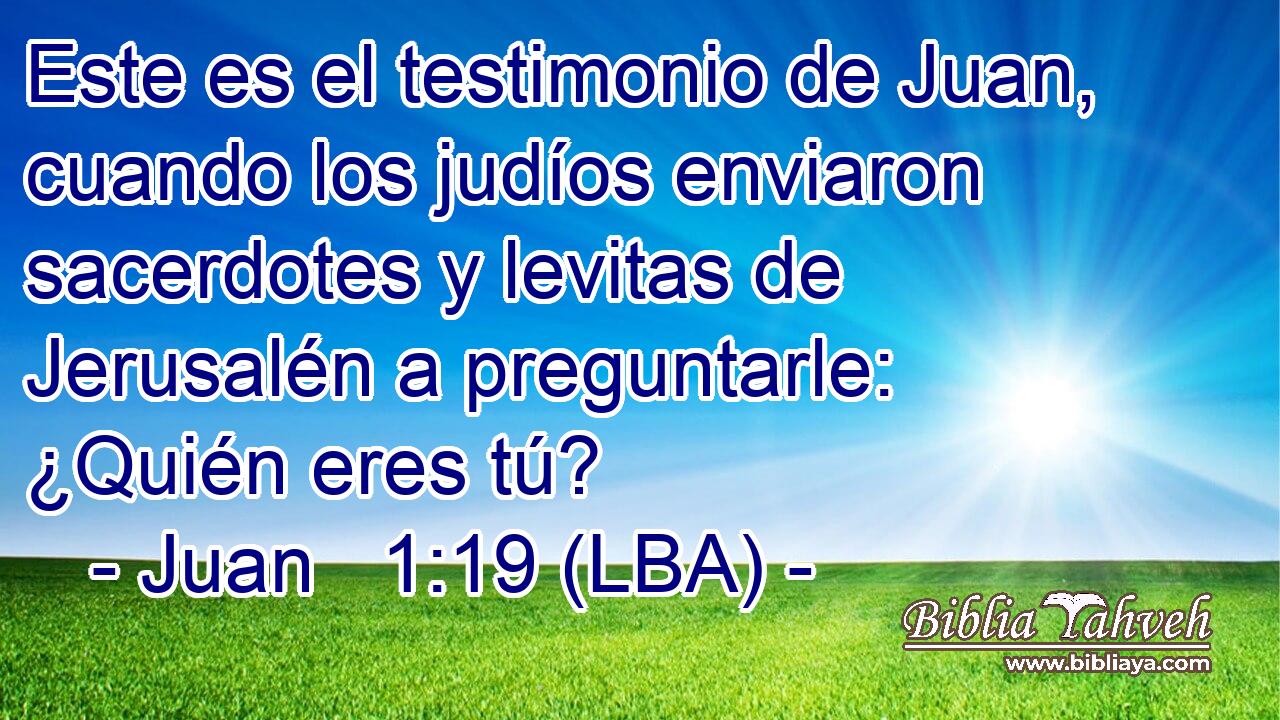 Este es el testimonio de Juan, cuando los judíos enviaron sacerdotes y levitas de Jerusalén a preguntarle: ¿Quién eres tú?