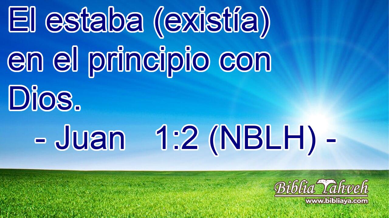  El estaba (existía) en el principio con Dios. 