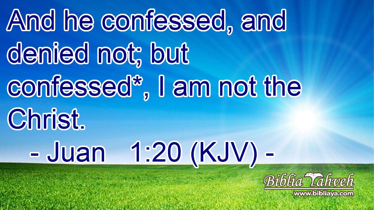 And he confessed, and denied not; but confessed*, I am not the Christ.