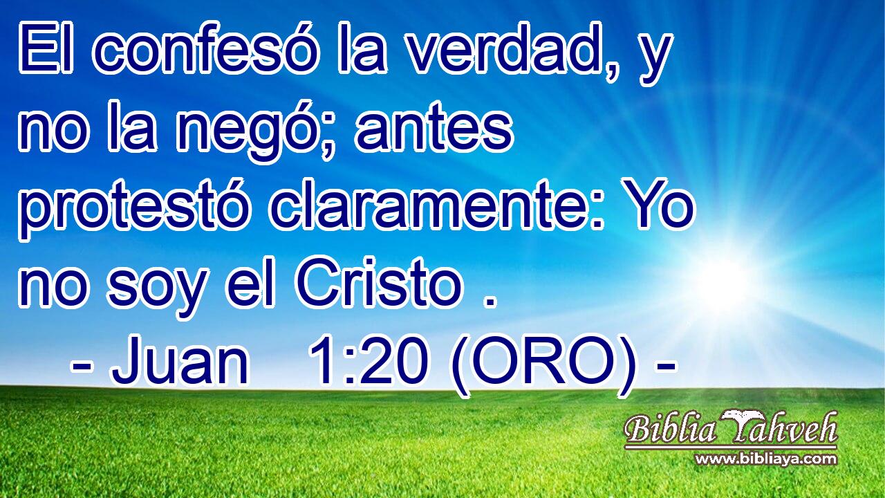  El confesó la verdad, y no la negó; antes protestó claramente: Yo no soy el Cristo . 