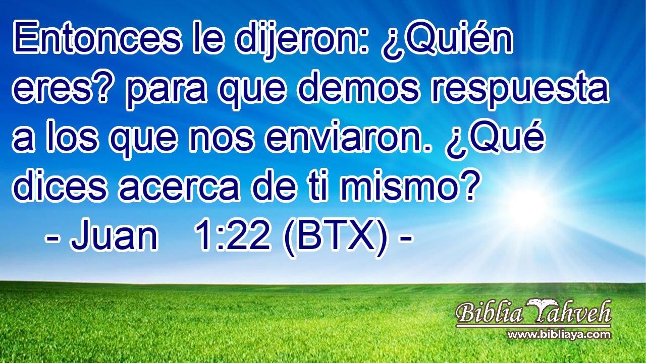 Entonces le dijeron: ¿Quién eres? para que demos respuesta a los que nos enviaron. ¿Qué dices acerca de ti mismo?