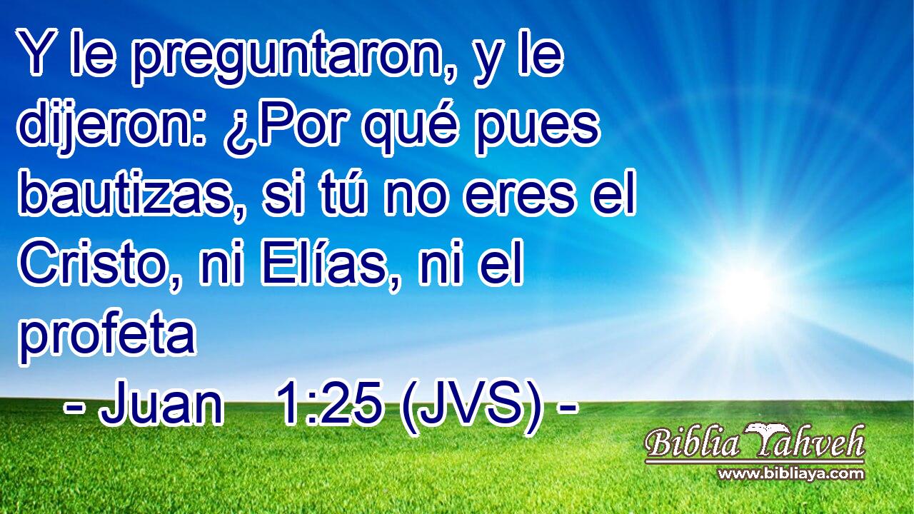 Y le preguntaron, y le dijeron: ¿Por qué pues bautizas, si tú no eres el Cristo, ni Elías, ni el profeta