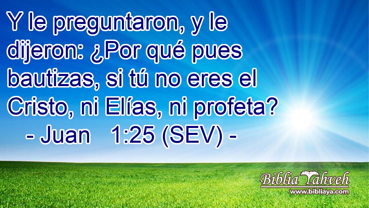 Y le preguntaron, y le dijeron: ¿Por qué pues bautizas, si tú no eres el Cristo, ni Elías, ni profeta?