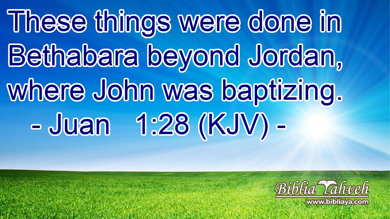 These things were done in Bethabara beyond Jordan, where John was baptizing.