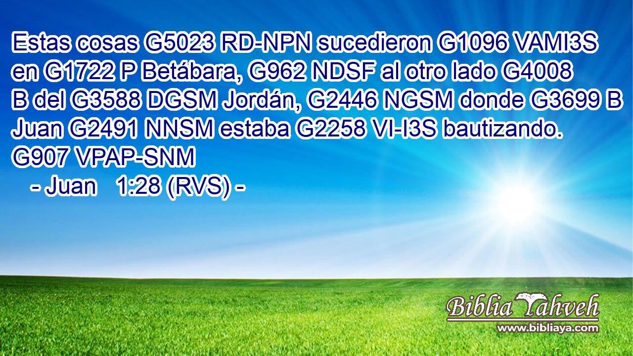 Estas cosas G5023 RD-NPN sucedieron G1096 VAMI3S en G1722 P Betábara, G962 NDSF al otro lado G4008 B del G3588 DGSM Jordán, G2446 NGSM donde G3699 B Juan G2491 NNSM estaba G2258 VI-I3S bautizando. G907 VPAP-SNM 