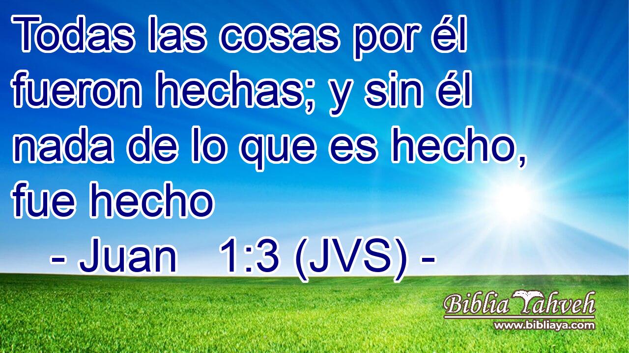 Todas las cosas por él fueron hechas; y sin él nada de lo que es hecho, fue hecho