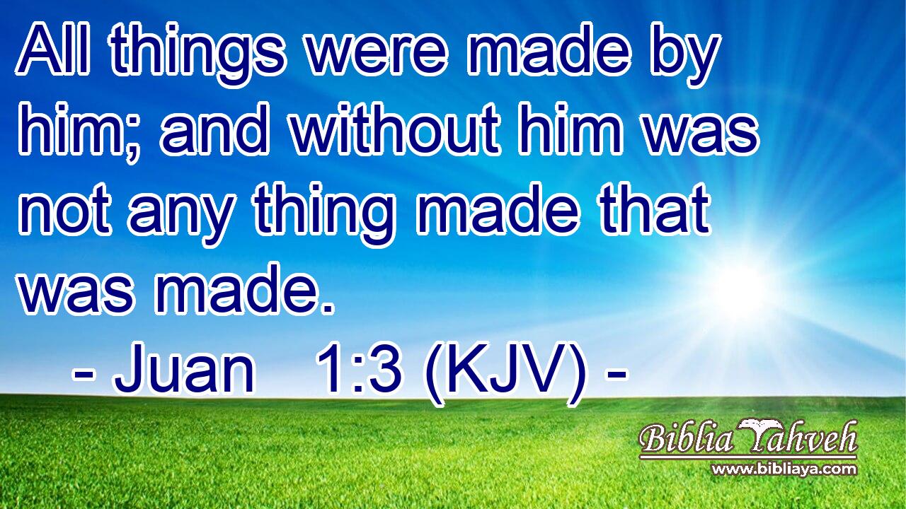All things were made by him; and without him was not any thing made that was made.