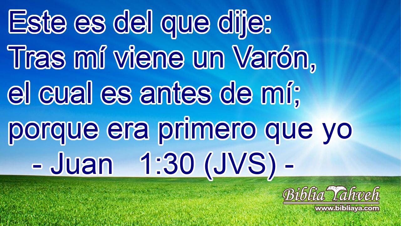 Este es del que dije: Tras mí viene un Varón, el cual es antes de mí; porque era primero que yo